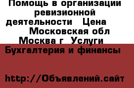 Помощь в организации ревизионной деятельности › Цена ­ 2 000 - Московская обл., Москва г. Услуги » Бухгалтерия и финансы   